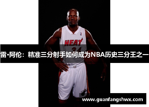 雷·阿伦：精准三分射手如何成为NBA历史三分王之一